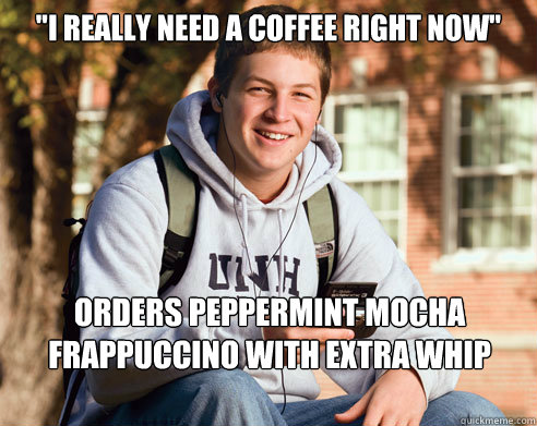 "I really need a coffee right now" Orders peppermint mocha frappuccino with extra whip meme